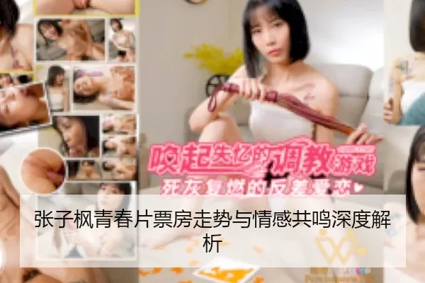 张子枫青春片票房走势与情感共鸣深度解析